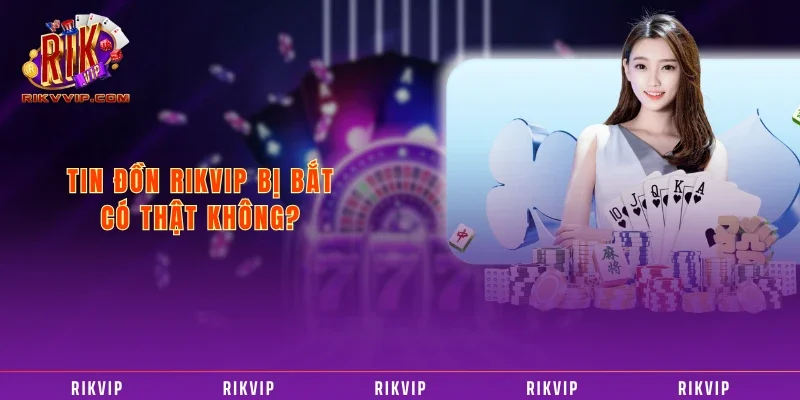 RIKVIP Bị Bắt - Đính Chính Từ Phía Cổng Game 2025